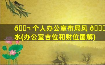 🐬 个人办公室布局风 🐘 水(办公室吉位和财位图解)